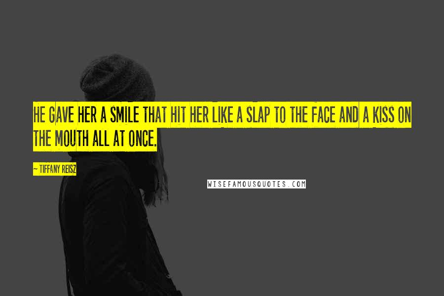 Tiffany Reisz Quotes: He gave her a smile that hit her like a slap to the face and a kiss on the mouth all at once.