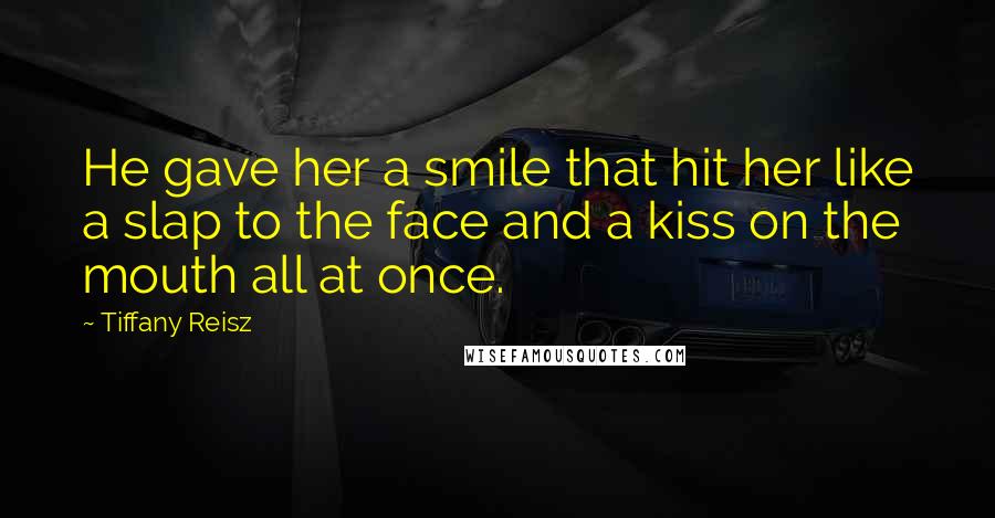 Tiffany Reisz Quotes: He gave her a smile that hit her like a slap to the face and a kiss on the mouth all at once.