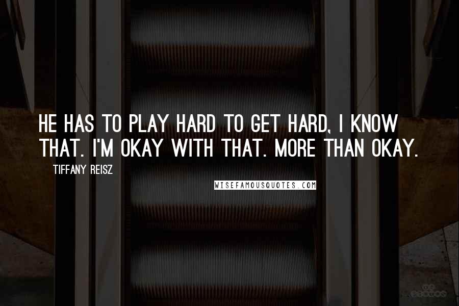 Tiffany Reisz Quotes: He has to play hard to get hard, I know that. I'm okay with that. More than okay.