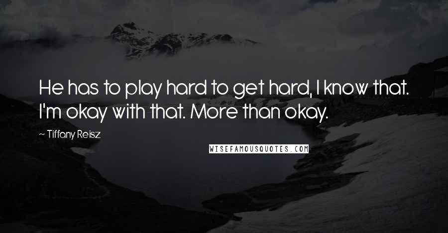 Tiffany Reisz Quotes: He has to play hard to get hard, I know that. I'm okay with that. More than okay.