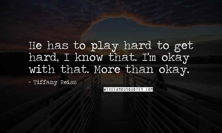 Tiffany Reisz Quotes: He has to play hard to get hard, I know that. I'm okay with that. More than okay.