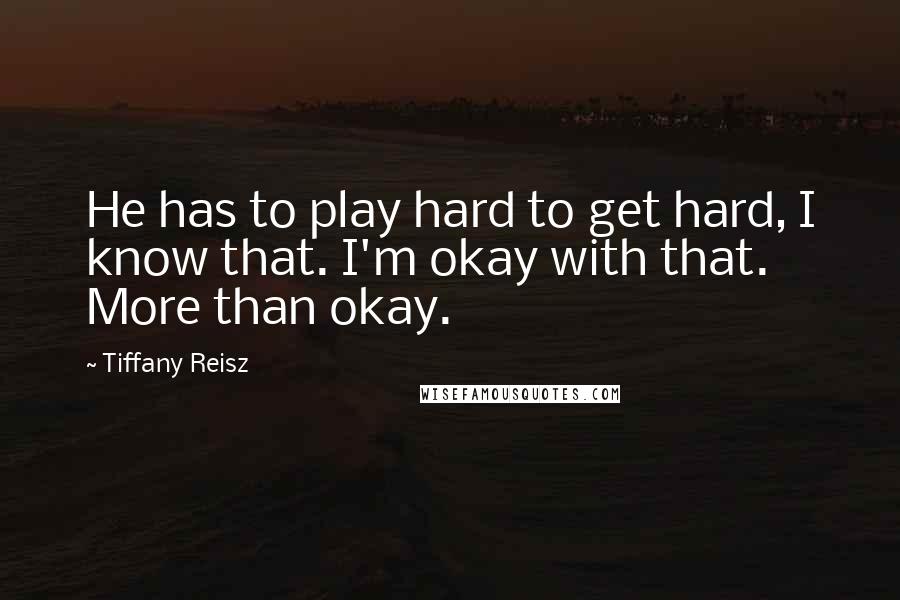 Tiffany Reisz Quotes: He has to play hard to get hard, I know that. I'm okay with that. More than okay.