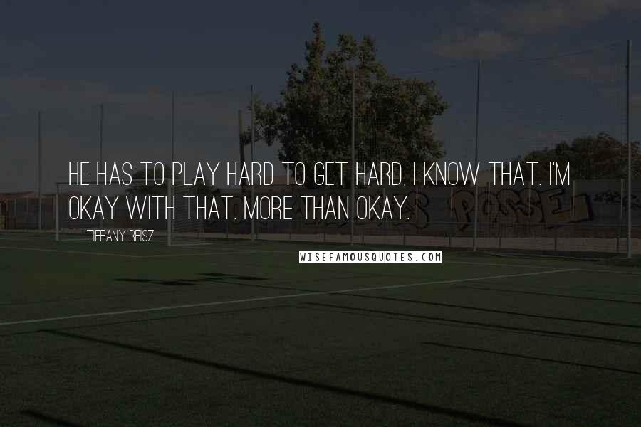 Tiffany Reisz Quotes: He has to play hard to get hard, I know that. I'm okay with that. More than okay.