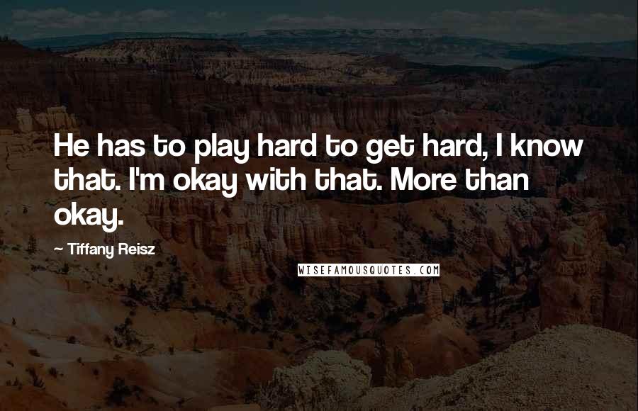 Tiffany Reisz Quotes: He has to play hard to get hard, I know that. I'm okay with that. More than okay.