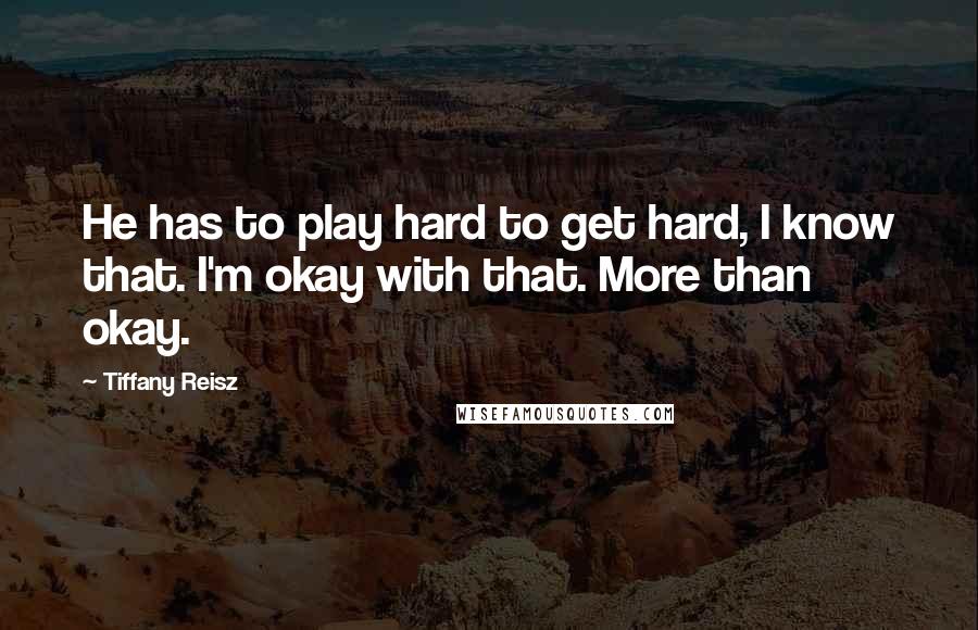 Tiffany Reisz Quotes: He has to play hard to get hard, I know that. I'm okay with that. More than okay.