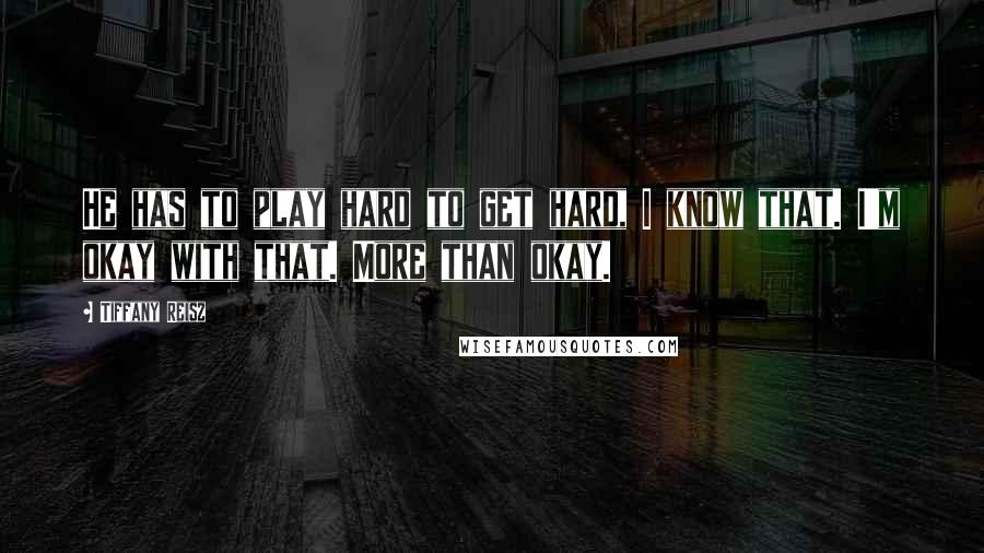 Tiffany Reisz Quotes: He has to play hard to get hard, I know that. I'm okay with that. More than okay.