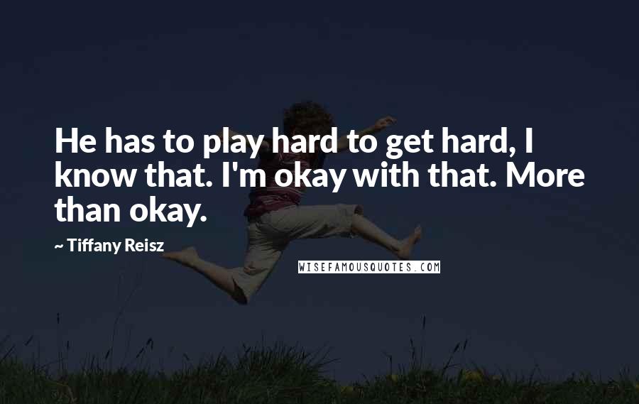 Tiffany Reisz Quotes: He has to play hard to get hard, I know that. I'm okay with that. More than okay.