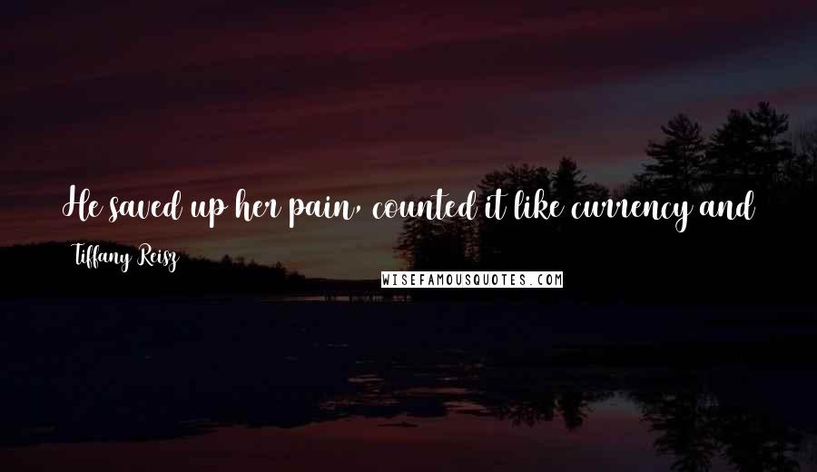 Tiffany Reisz Quotes: He saved up her pain, counted it like currency and the more pain she endured, the more pleasure she could buy with it.