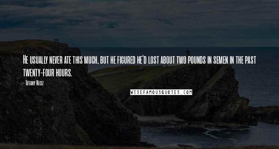 Tiffany Reisz Quotes: He usually never ate this much, but he figured he'd lost about two pounds in semen in the past twenty-four hours.