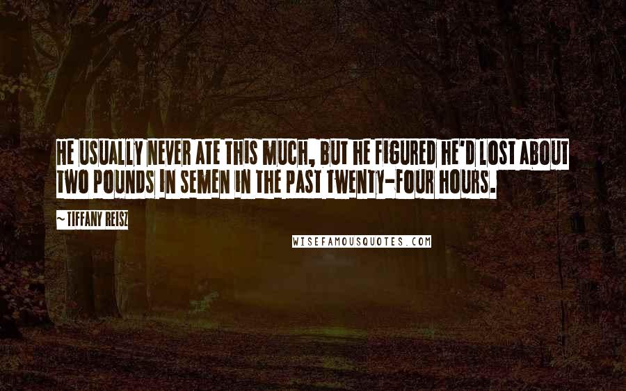 Tiffany Reisz Quotes: He usually never ate this much, but he figured he'd lost about two pounds in semen in the past twenty-four hours.