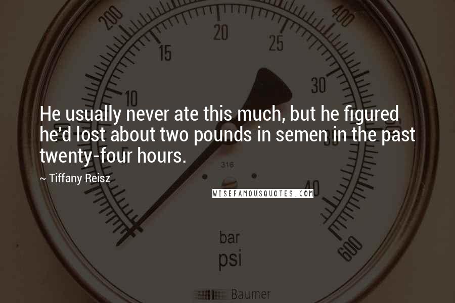 Tiffany Reisz Quotes: He usually never ate this much, but he figured he'd lost about two pounds in semen in the past twenty-four hours.