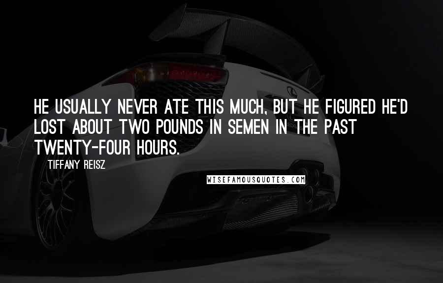 Tiffany Reisz Quotes: He usually never ate this much, but he figured he'd lost about two pounds in semen in the past twenty-four hours.