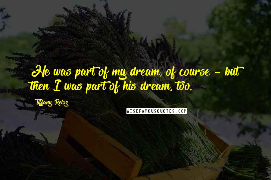 Tiffany Reisz Quotes: He was part of my dream, of course - but then I was part of his dream, too.