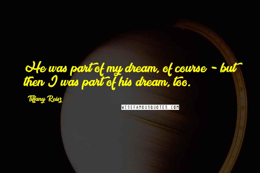 Tiffany Reisz Quotes: He was part of my dream, of course - but then I was part of his dream, too.