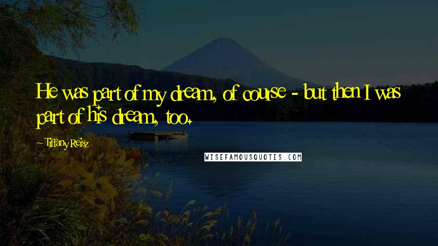 Tiffany Reisz Quotes: He was part of my dream, of course - but then I was part of his dream, too.