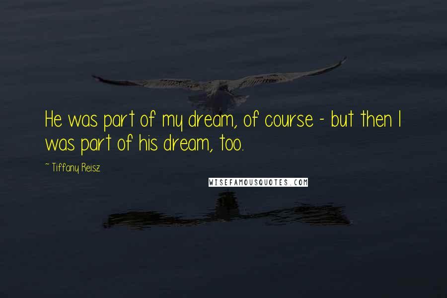 Tiffany Reisz Quotes: He was part of my dream, of course - but then I was part of his dream, too.