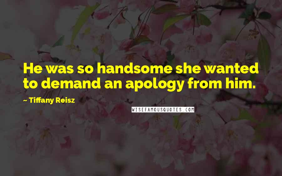 Tiffany Reisz Quotes: He was so handsome she wanted to demand an apology from him.