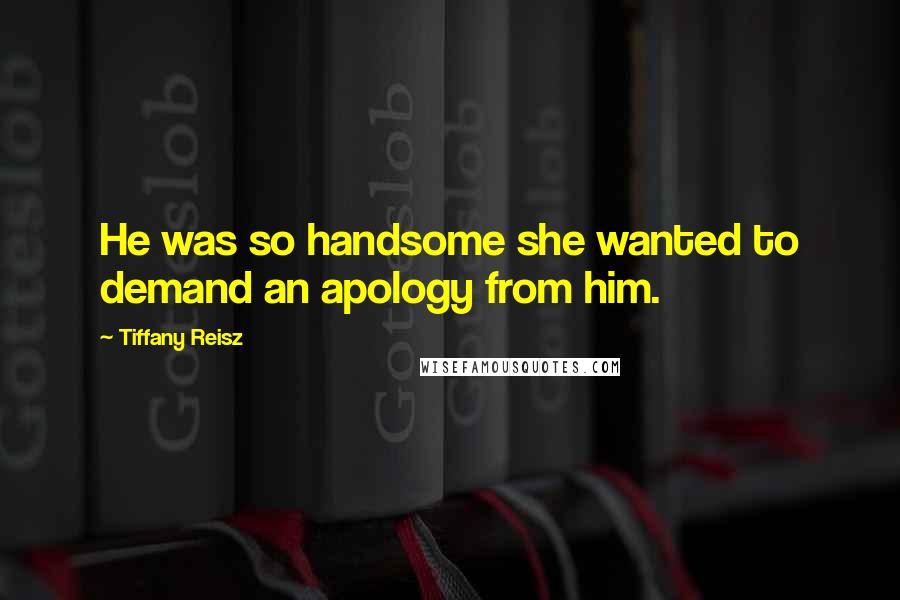 Tiffany Reisz Quotes: He was so handsome she wanted to demand an apology from him.