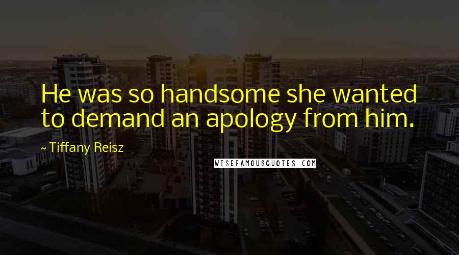 Tiffany Reisz Quotes: He was so handsome she wanted to demand an apology from him.