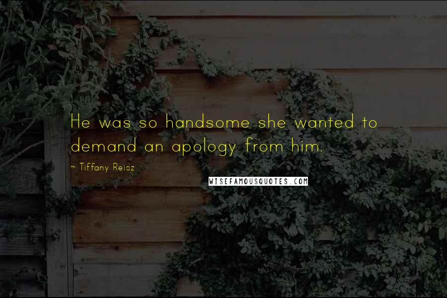 Tiffany Reisz Quotes: He was so handsome she wanted to demand an apology from him.