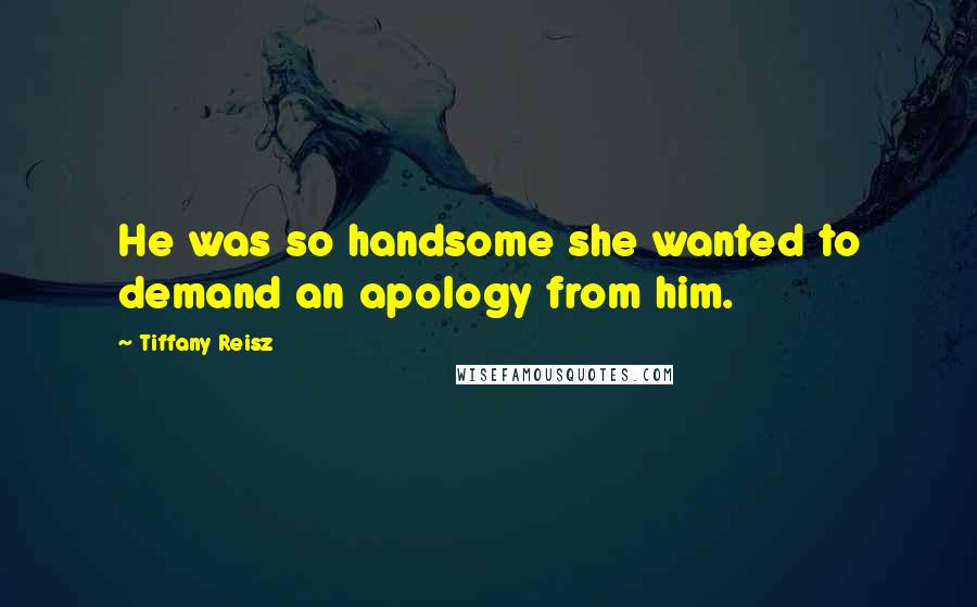 Tiffany Reisz Quotes: He was so handsome she wanted to demand an apology from him.