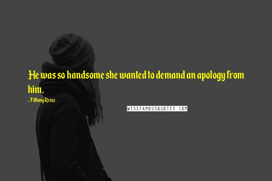 Tiffany Reisz Quotes: He was so handsome she wanted to demand an apology from him.