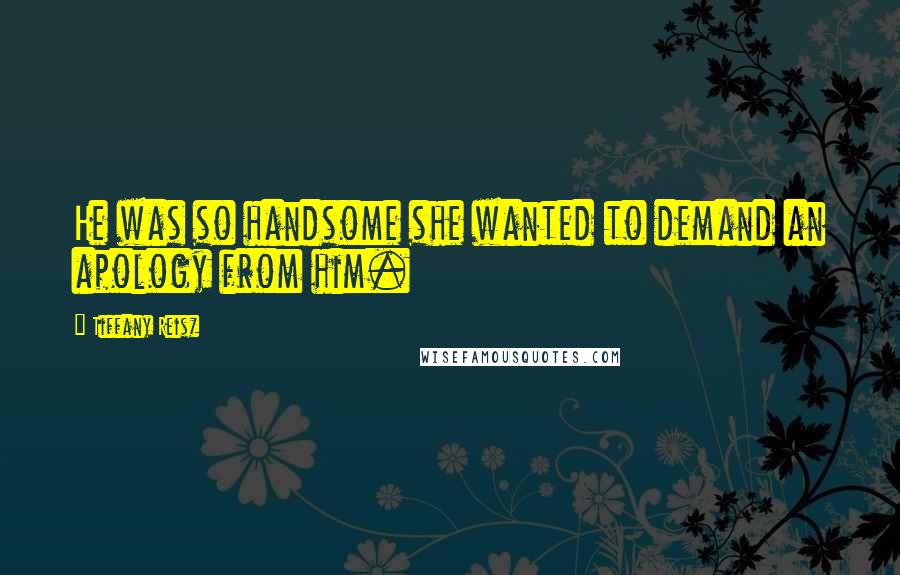 Tiffany Reisz Quotes: He was so handsome she wanted to demand an apology from him.