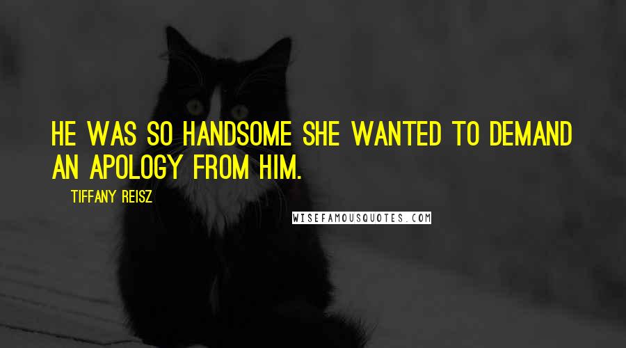 Tiffany Reisz Quotes: He was so handsome she wanted to demand an apology from him.