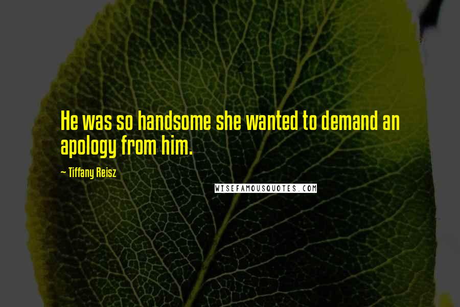 Tiffany Reisz Quotes: He was so handsome she wanted to demand an apology from him.