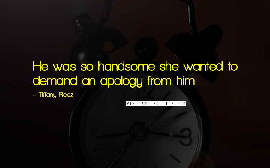 Tiffany Reisz Quotes: He was so handsome she wanted to demand an apology from him.