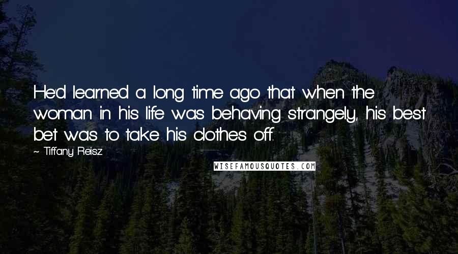 Tiffany Reisz Quotes: He'd learned a long time ago that when the woman in his life was behaving strangely, his best bet was to take his clothes off.