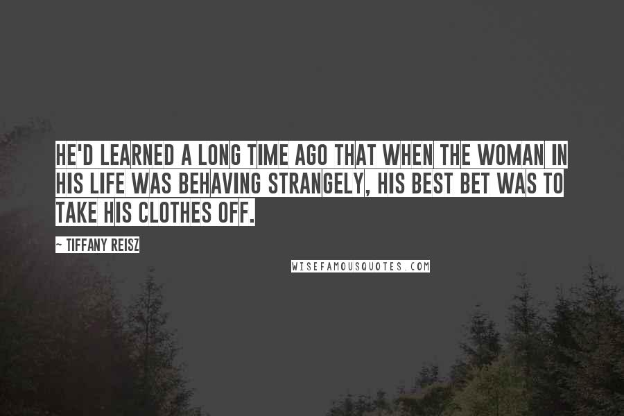 Tiffany Reisz Quotes: He'd learned a long time ago that when the woman in his life was behaving strangely, his best bet was to take his clothes off.