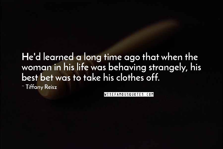 Tiffany Reisz Quotes: He'd learned a long time ago that when the woman in his life was behaving strangely, his best bet was to take his clothes off.