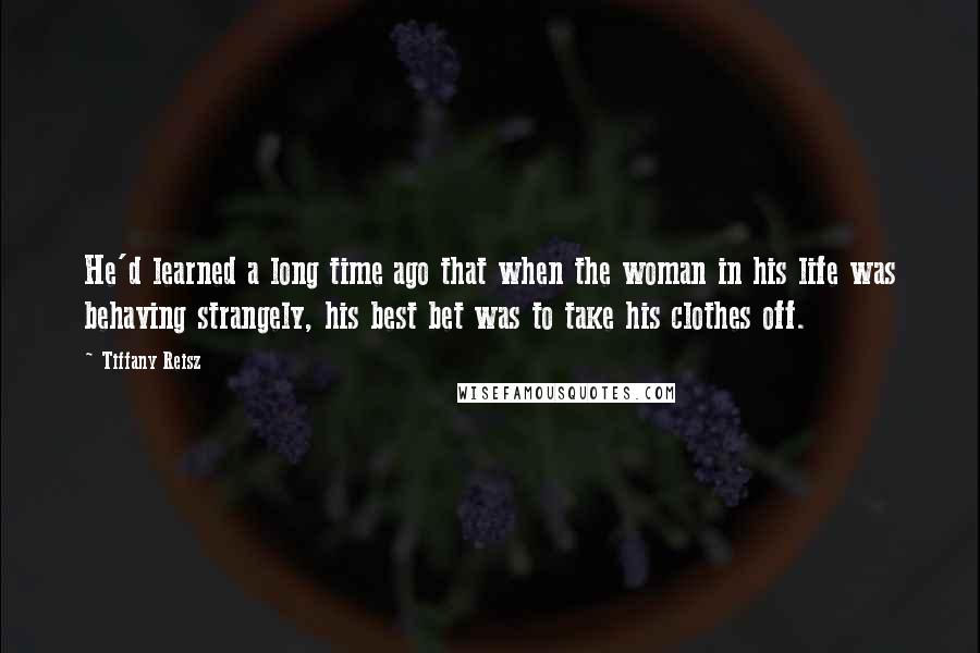 Tiffany Reisz Quotes: He'd learned a long time ago that when the woman in his life was behaving strangely, his best bet was to take his clothes off.