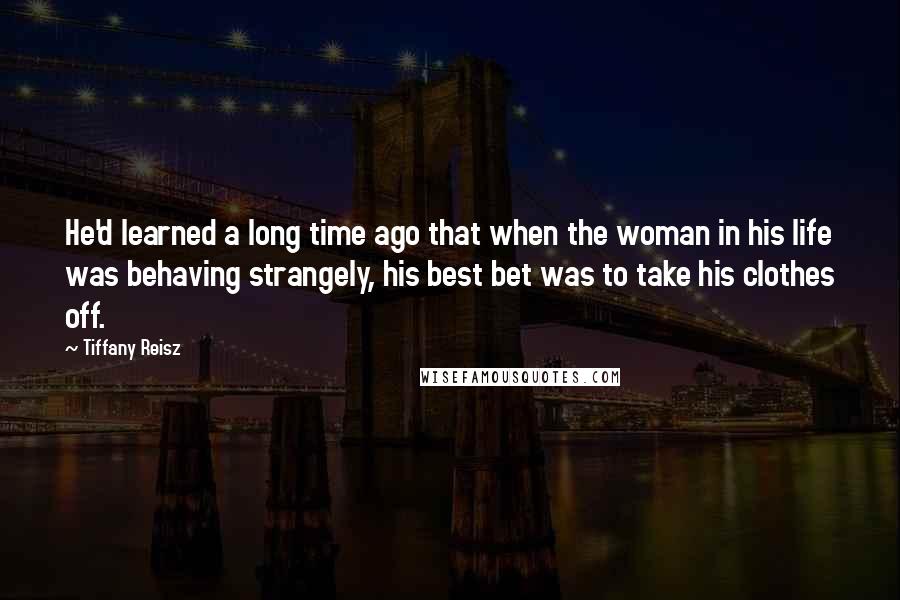 Tiffany Reisz Quotes: He'd learned a long time ago that when the woman in his life was behaving strangely, his best bet was to take his clothes off.