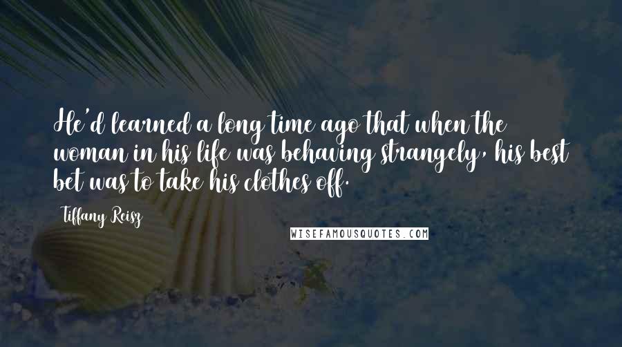 Tiffany Reisz Quotes: He'd learned a long time ago that when the woman in his life was behaving strangely, his best bet was to take his clothes off.