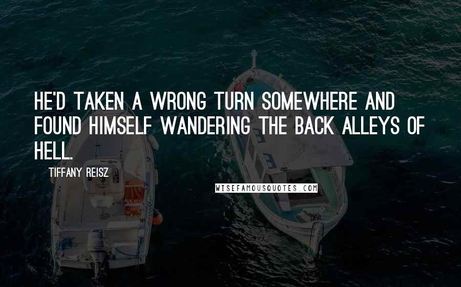 Tiffany Reisz Quotes: He'd taken a wrong turn somewhere and found himself wandering the back alleys of hell.