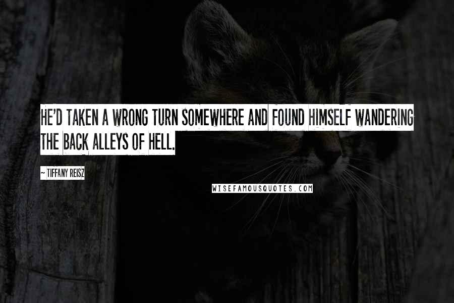 Tiffany Reisz Quotes: He'd taken a wrong turn somewhere and found himself wandering the back alleys of hell.