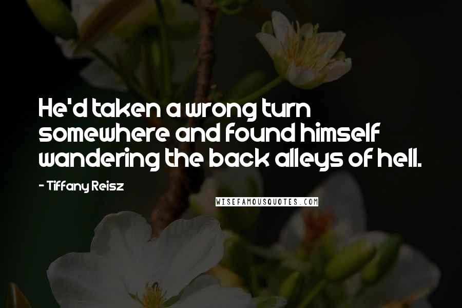 Tiffany Reisz Quotes: He'd taken a wrong turn somewhere and found himself wandering the back alleys of hell.