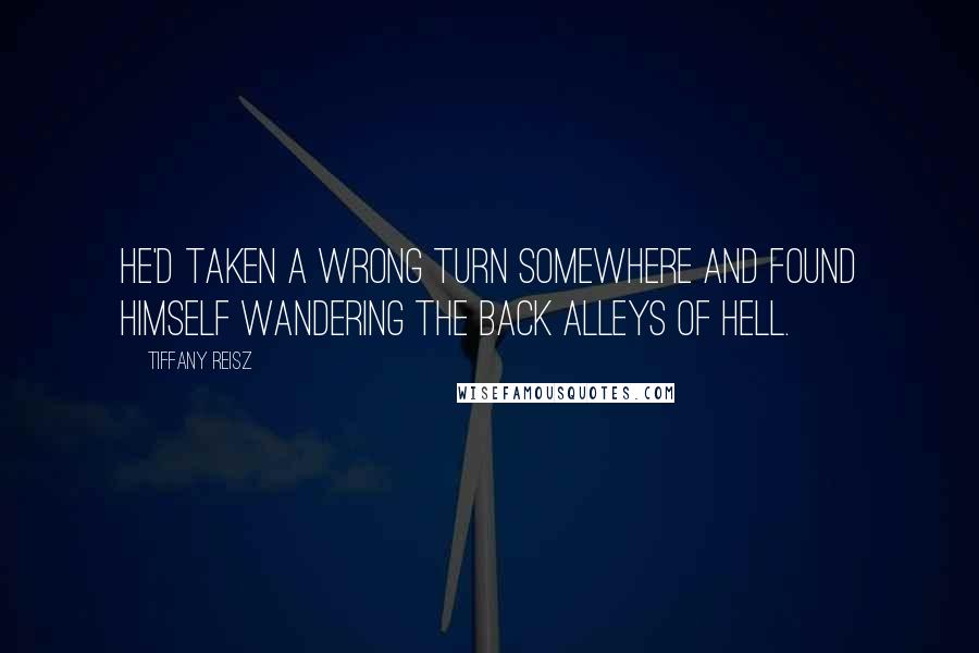 Tiffany Reisz Quotes: He'd taken a wrong turn somewhere and found himself wandering the back alleys of hell.