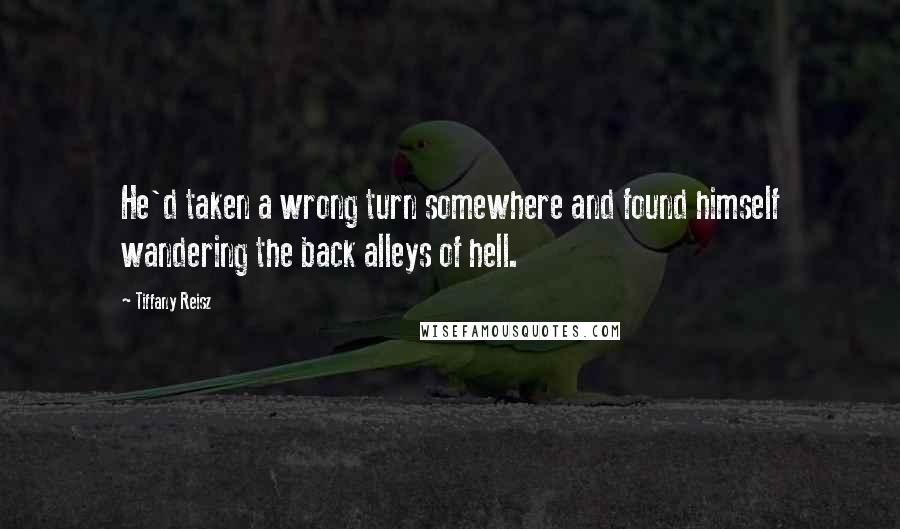Tiffany Reisz Quotes: He'd taken a wrong turn somewhere and found himself wandering the back alleys of hell.