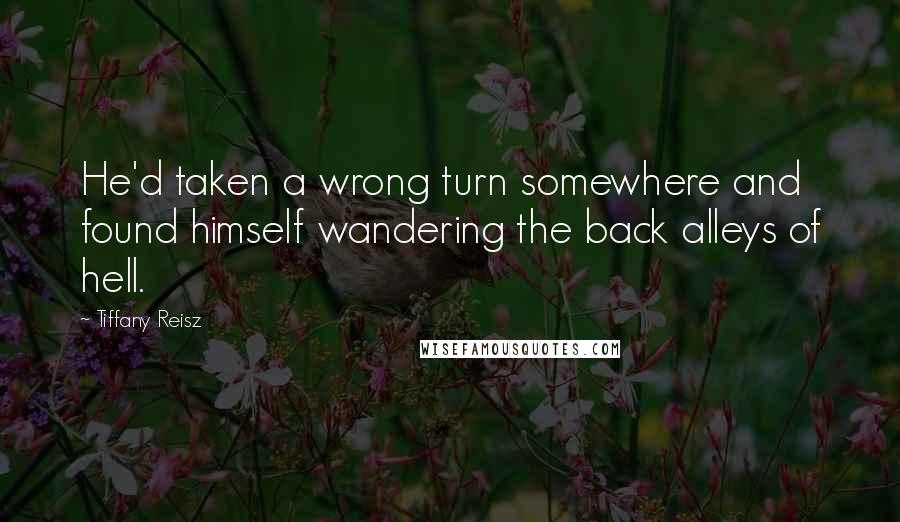 Tiffany Reisz Quotes: He'd taken a wrong turn somewhere and found himself wandering the back alleys of hell.