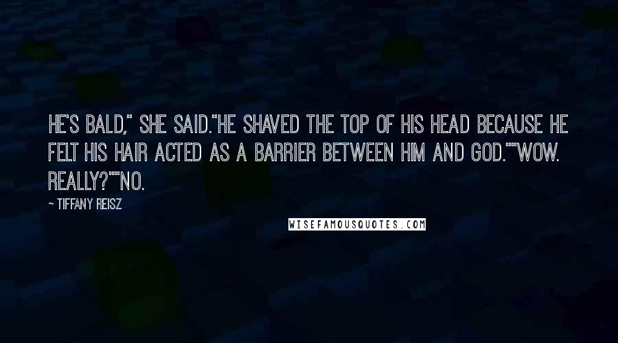 Tiffany Reisz Quotes: He's bald," she said."He shaved the top of his head because he felt his hair acted as a barrier between him and God.""Wow. Really?""No.