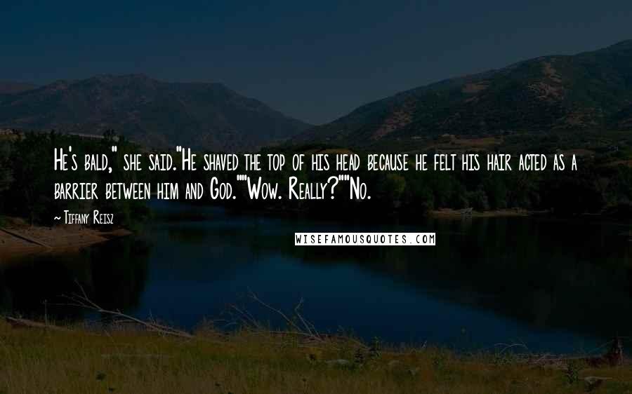 Tiffany Reisz Quotes: He's bald," she said."He shaved the top of his head because he felt his hair acted as a barrier between him and God.""Wow. Really?""No.