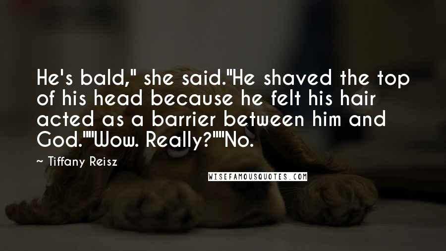 Tiffany Reisz Quotes: He's bald," she said."He shaved the top of his head because he felt his hair acted as a barrier between him and God.""Wow. Really?""No.