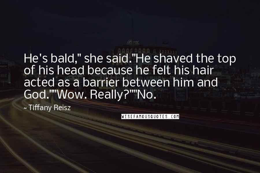 Tiffany Reisz Quotes: He's bald," she said."He shaved the top of his head because he felt his hair acted as a barrier between him and God.""Wow. Really?""No.