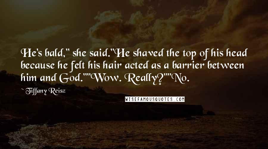 Tiffany Reisz Quotes: He's bald," she said."He shaved the top of his head because he felt his hair acted as a barrier between him and God.""Wow. Really?""No.
