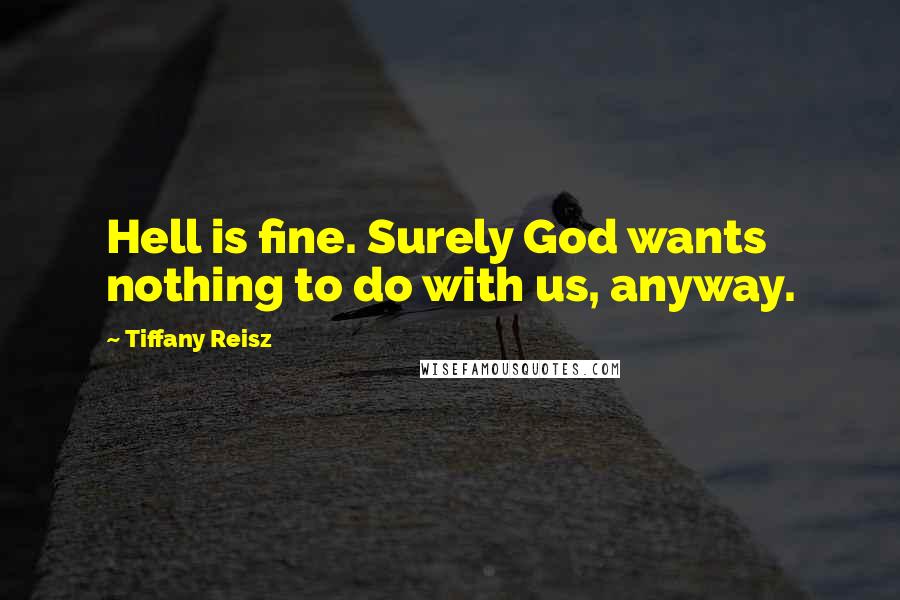 Tiffany Reisz Quotes: Hell is fine. Surely God wants nothing to do with us, anyway.