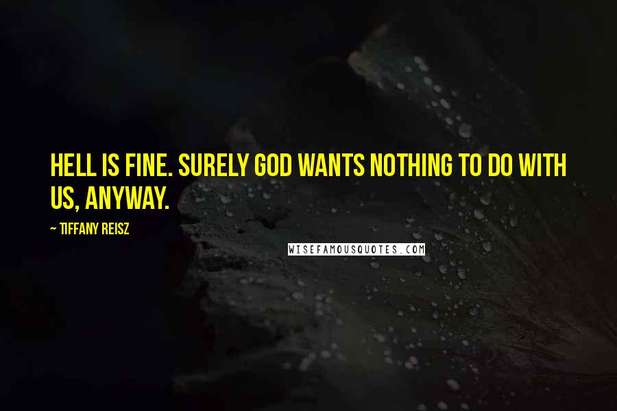 Tiffany Reisz Quotes: Hell is fine. Surely God wants nothing to do with us, anyway.