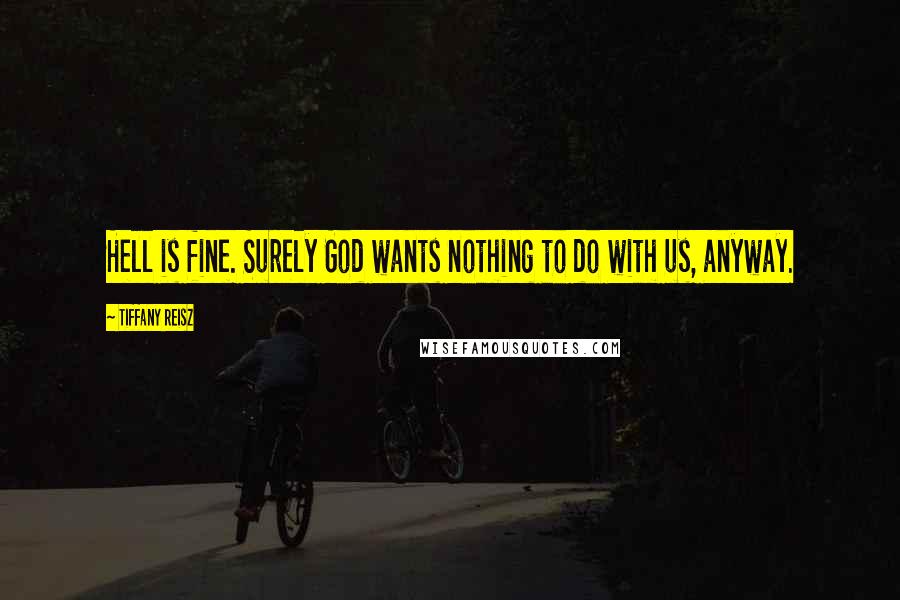 Tiffany Reisz Quotes: Hell is fine. Surely God wants nothing to do with us, anyway.